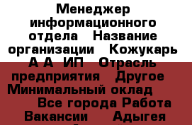 Менеджер информационного отдела › Название организации ­ Кожукарь А.А, ИП › Отрасль предприятия ­ Другое › Минимальный оклад ­ 15 000 - Все города Работа » Вакансии   . Адыгея респ.,Адыгейск г.